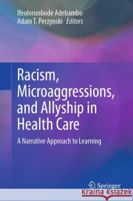 Racism, Microaggressions, and Allyship in Health Care: A Narrative Approach to Learning Ifeolorunbode Adebambo Adam T. Perzynski 9783031680694 Springer