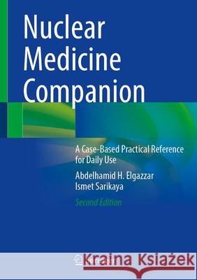 Nuclear Medicine Companion: A Case-Based Practical Reference for Daily Use Abdelhamid H. Elgazzar Ismet Sarikaya 9783031680731 Springer