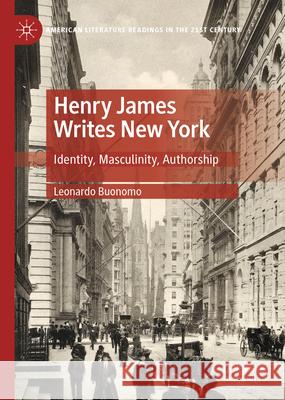 Henry James Writes New York: Identity, Masculinity, Authorship Leonardo Buonomo 9783031681257 Palgrave MacMillan