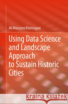 Using Data Science and Landscape Approach to Sustain Historic Cities Ali Moazzen 9783031681608 Springer