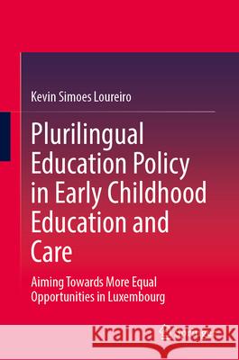 Plurilingual Education Policy in Early Childhood Education and Care: Aiming Towards More Equal Opportunities in Luxembourg Kevin Simoe 9783031682209 Springer