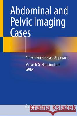 Abdominal and Pelvic Imaging Cases: An Evidence-Based Approach Mukesh G. Harisinghani 9783031682322 Springer