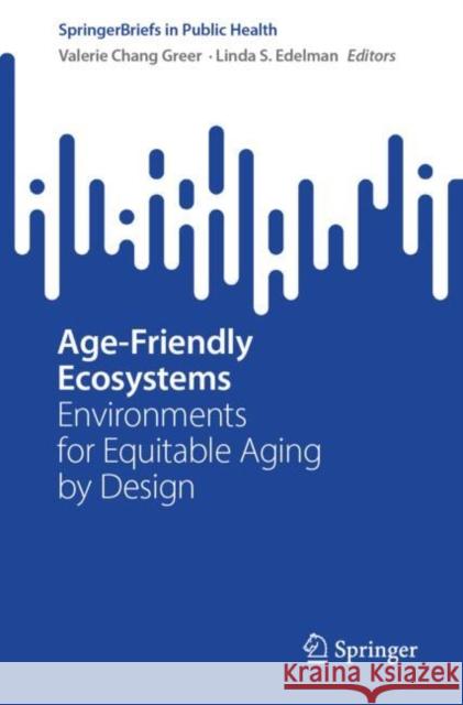 Age-Friendly Ecosystems: Environments for Equitable Aging by Design Valerie Chan Linda S. Edelman 9783031683602