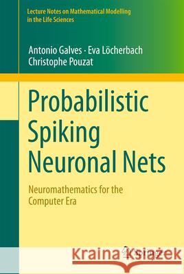 Probabilistic Spiking Neuronal Nets: Neuromathematics for the Computer Era Antonio Galves Eva L?cherbach Christophe Pouzat 9783031684081 Springer