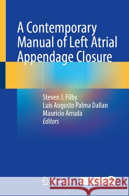 A Contemporary Manual of Left Atrial Appendage Closure Steven J. Filby Luis Augusto Palma Dallan Mauricio Arruda 9783031684401