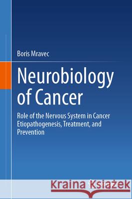 Neurobiology of Cancer: Role of the Nervous System in Cancer Etiopathogenesis, Treatment, and Prevention Boris Mravec 9783031685897