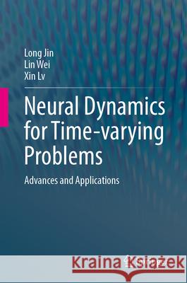 Neural Dynamics for Time-Varying Problems: Advances and Applications Long Jin Lin Wei Xin LV 9783031685934 Springer