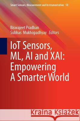 Iot Sensors, ML, AI and Xai: Empowering a Smarter World Biswajeet Pradhan Subhas Mukhopadhyay 9783031686016