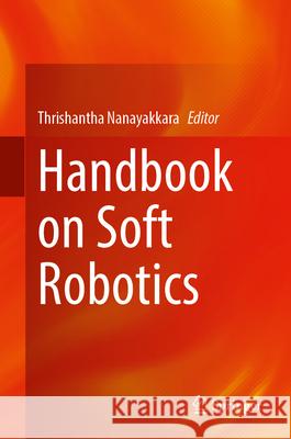 Handbook on Soft Robotics Thrishantha Nanayakkara 9783031686191 Springer