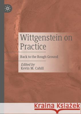 Wittgenstein on Practice: Back to the Rough Ground Kevin M. Cahill 9783031686559 Palgrave MacMillan