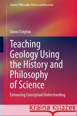 Teaching Geology Using the History and Philosophy of Science: Enhancing Conceptual Understanding Glenn Dolphin 9783031686665