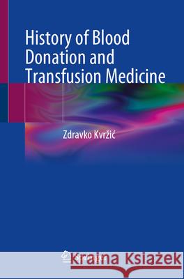 History of Blood Donation and Transfusion Medicine Zdravko Kvrzic 9783031687143 Springer