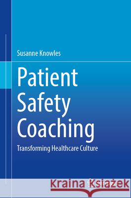 Patient Safety Coaching: Transforming Healthcare Culture Susanne Knowles 9783031687211 Springer