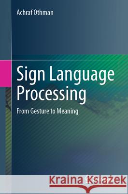 Sign Language Processing: From Gesture to Meaning Achraf Othman 9783031687624