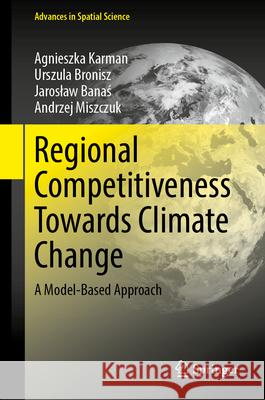 Regional Competitiveness Towards Climate Change: A Model-Based Approach Agnieszka Karman Urszula Bronisz Jaroslaw Banaś 9783031687662 Springer