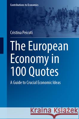 The European Economy in 100 Quotes: A Guide to Crucial Economic Ideas Cristina Peicuti 9783031688188 Springer