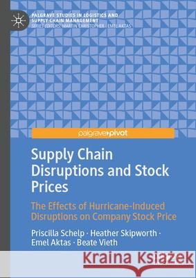 Supply Chain Disruptions and Stock Prices: The Effects of Hurricane-Induced Disruptions on Company Stock Price Priscilla Schelp Heather Skipworth Emel Aktas 9783031688843 Palgrave MacMillan