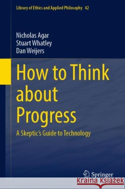 How to Think about Progress: A Skeptic's Guide to Technology Nicholas Agar Stuart Whatley Dan Weijers 9783031689376 Springer