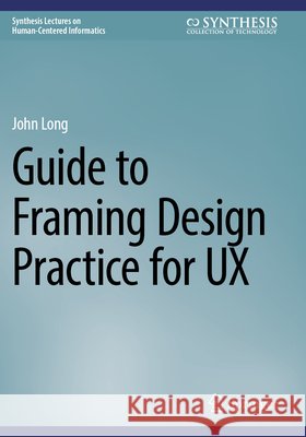 Guide to Framing Design Practice for UX Long, John 9783031689833