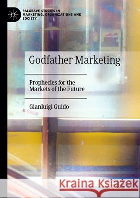 Godfather Marketing: Prophecies for the Markets of the Future Gianluigi Guido 9783031690105 Palgrave MacMillan