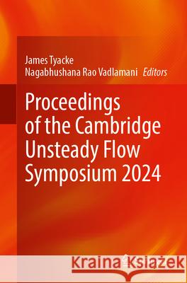 Proceedings of the Cambridge Unsteady Flow Symposium 2024 James Tyacke Nagabhushana Rao Vadlamani 9783031690341