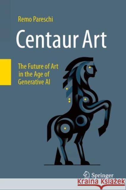 Centaur Art: The Future of Art in the Age of Generative AI Remo Pareschi 9783031690624 Springer