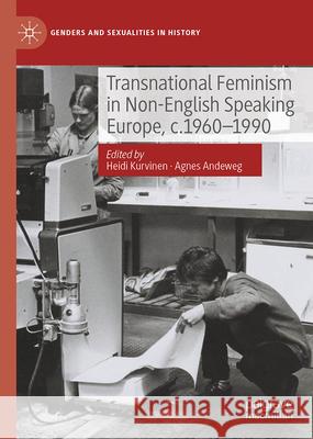 Transnational Feminism in Non-English Speaking Europe, C.1960-1990 Heidi Kurvinen Agnes Andeweg 9783031691379