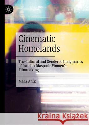 Cinematic Homelands: The Cultural and Gendered Imaginaries of Iranian Diasporic Women's Filmmaking Mara Antic 9783031692710