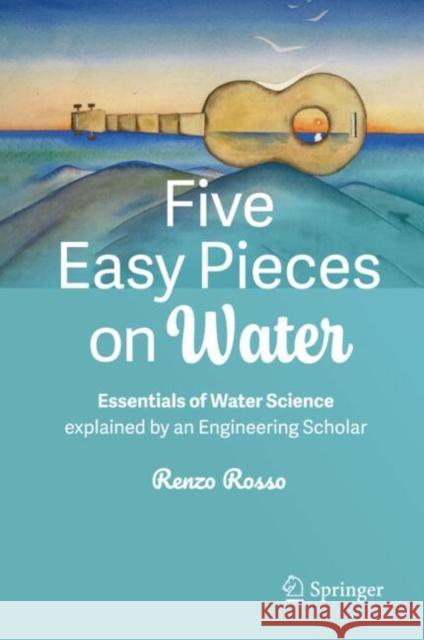 Five Easy Pieces on Water: Essentials of Water Science explained by an Engineering Scholar Renzo Rosso 9783031692758
