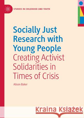 Socially Just Research with Young People: Creating Activist Solidarities in Times of Crisis Alison Baker 9783031692956 Palgrave MacMillan