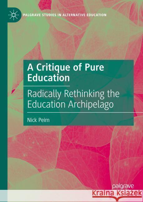 A Critique of Pure Education: Radically Rethinking the Education Archipelago Nick Peim 9783031693113