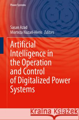 Artificial Intelligence in the Operation and Control of Digitalized Power Systems Sasan Azad Morteza Nazari-Heris 9783031693571 Springer