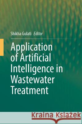 Application of Artificial Intelligence in Wastewater Treatment Shikha Gulati 9783031694325