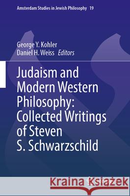 Judaism and Modern Western Philosophy: Collected Writings of Steven S. Schwarzschild George Y. Kohler Daniel H. Weiss Steven S. Schwarzschild 9783031694646