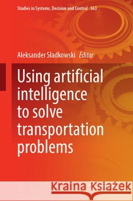 Using Artificial Intelligence to Solve Transportation Problems Aleksander Sladkowski 9783031694868 Springer