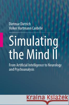 Simulating the Mind II: From Artificial Intelligence to Neurology and Psychoanalysis Dietmar Dietrich Volker Hartman 9783031695292 Springer