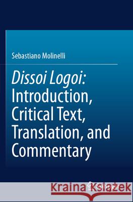 Dissoi Logoi: Introduction, Critical Text, Translation, and Commentary Molinelli, Sebastiano 9783031695360