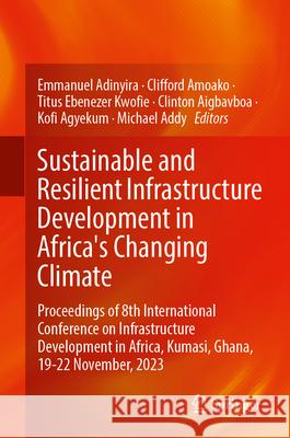 Sustainable and Resilient Infrastructure Development in Africa's Changing Climate: Proceedings of 8th International Conference on Infrastructure Devel Emmanuel Adinyira Clifford Amoako Titus Ebenezer Kwofie 9783031696053 Springer
