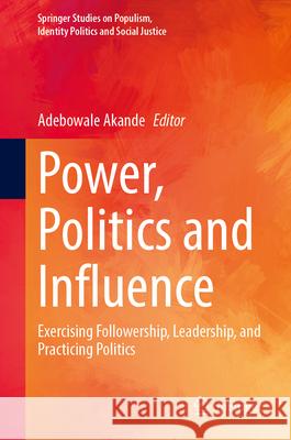 Power, Politics and Influence: Exercising Followership, Leadership, and Practicing Politics Adebowale Akande 9783031696091 Springer