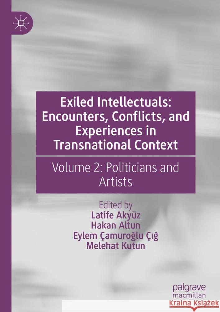 Exiled Intellectuals: Encounters, Conflicts, and Experiences in Transnational Context: Volume 2: Politicians and Artists Latife Aky?z Hakan Altun Eylem ?amuroğl 9783031696138 Palgrave MacMillan