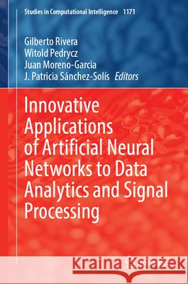 Innovative Applications of Artificial Neural Networks to Data Analytics and Signal Processing Gilberto Rivera Witold Pedrycz Juan Moreno-Garcia 9783031697685 Springer