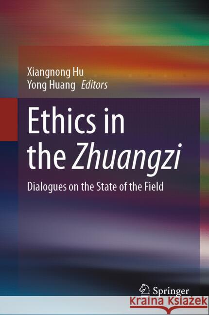 Ethics in the Zhuangzi: Dialogues on the State of the Field Xiangnong Hu Yong Huang 9783031698033 Springer