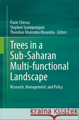 Trees in a Sub-Saharan Multi-Functional Landscape: Research, Management, and Policy Paxie W. Chirwa Stephen Syampungani Theodore M. Mwamba 9783031698118 Springer