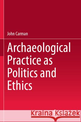 Archaeological Practice as Politics and Ethics Carman, John 9783031698309