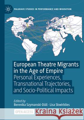 European Theatre Migrants in the Age of Empire: Personal Experiences, Transnational Trajectories, and Socio-Political Impacts Berenika Szymanski-D?ll Lisa Skwirblies 9783031698385 Palgrave MacMillan