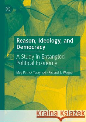 Reason, Ideology, and Democracy: A Study in Entangled Political Economy Meg Patrick Tuszynski Richard E. Wagner 9783031698392 Palgrave MacMillan