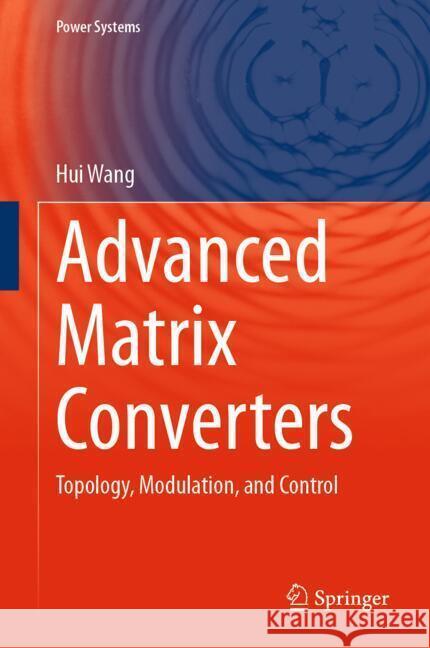 Advanced Matrix Converters: Topology, Modulation, and Control Hui Wang 9783031699016 Springer