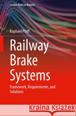 Railway Brake Systems: Framework, Requirements, and Solutions Raphael Pfaff 9783031699573