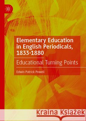 Elementary Education in English Periodicals, 1833-1880: Educational Turning Points Edwin Patrick Powell 9783031700132