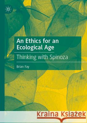 An Ethics for an Ecological Age: Thinking with Spinoza Brian Fay 9783031701603 Palgrave MacMillan